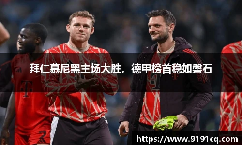 拜仁慕尼黑主场大胜，德甲榜首稳如磐石