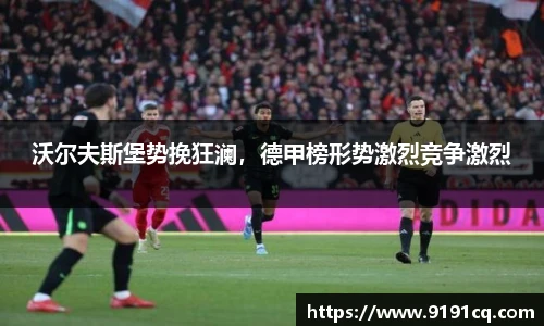 沃尔夫斯堡势挽狂澜，德甲榜形势激烈竞争激烈