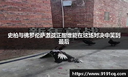史柏与佛罗伦萨激战正酣谁能在这场对决中笑到最后