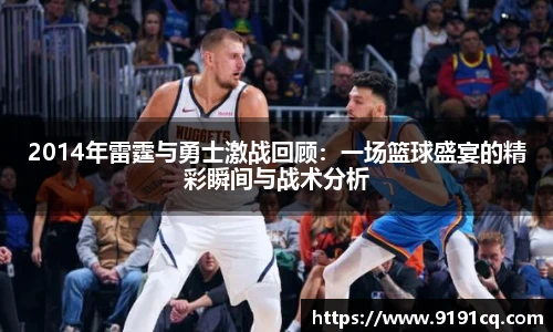 2014年雷霆与勇士激战回顾：一场篮球盛宴的精彩瞬间与战术分析