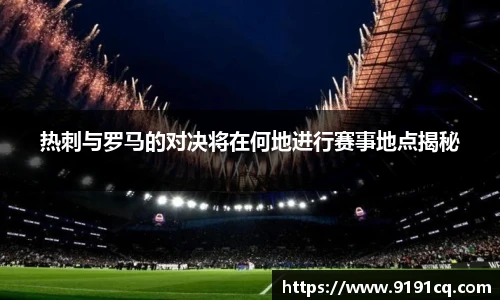 热刺与罗马的对决将在何地进行赛事地点揭秘