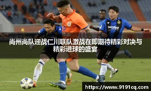 尚州尚队迎战仁川联队激战在即期待精彩对决与精彩进球的盛宴