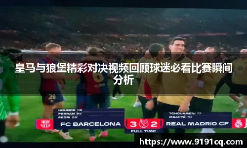 皇马与狼堡精彩对决视频回顾球迷必看比赛瞬间分析
