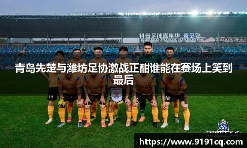 青岛先楚与潍坊足协激战正酣谁能在赛场上笑到最后